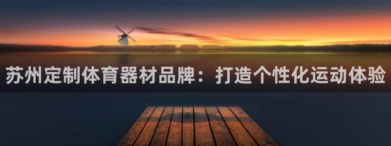 极悦平台注册流程图：苏州定制体育器材品牌：打造个性化
