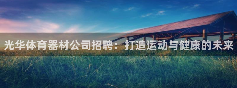 极悦娱乐下载官网：光华体育器材公司招聘：打造运动与健