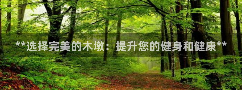 极悦官方网站入口网址是什么：**选择完美的木墩：提升
