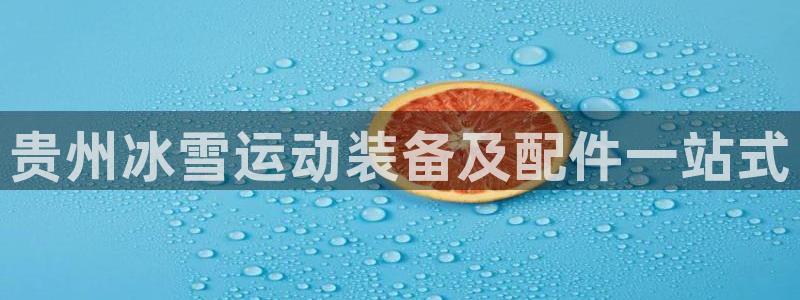 极悦平台官网登录不了怎么办：贵州冰雪运动装备及配件一