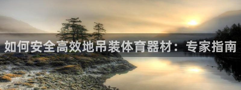 极悦娱乐官方网站首页：如何安全高效地吊装体育器材：专
