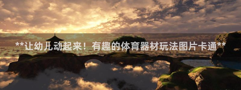 极悦平台代理：**让幼儿动起来！有趣的体育器材玩法图