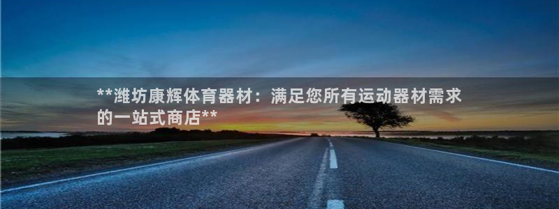 极悦娱乐代理多少钱：**潍坊康辉体育器材：满足您所有
