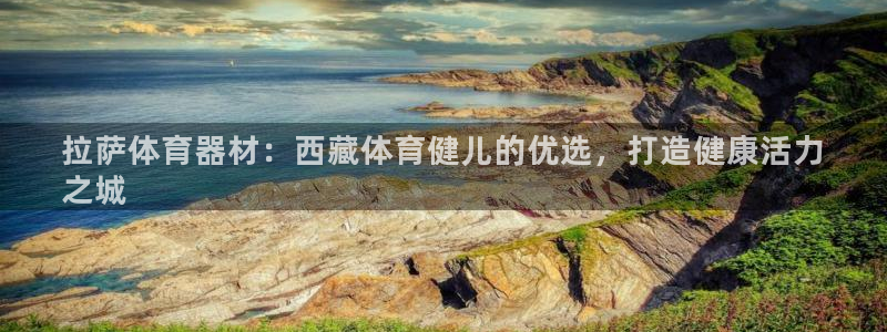 极悦娱乐负责人是谁：拉萨体育器材：西藏体育健儿的优选