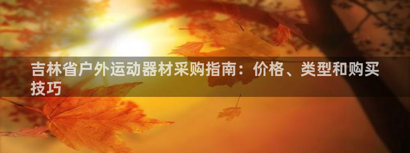 极悦平台app安全吗可靠吗：吉林省户外运动器材采购指
