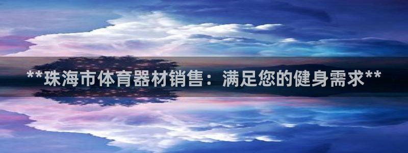 极悦平台登录方式有哪些：**珠海市体育器材销售：满足