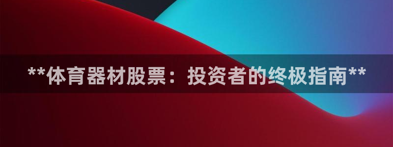 极悦平台安全吗可靠吗：**体育器材股票：投资者的终极