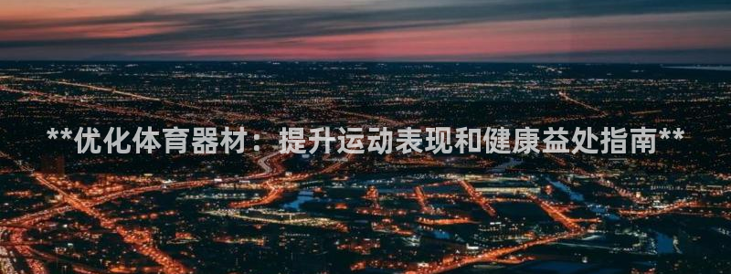极悦平台注册流程详解图片：**优化体育器材：提升运动