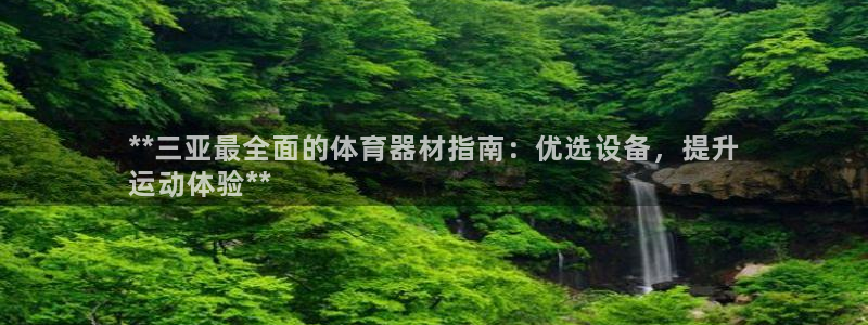 极悦平台是正规平台吗：**三亚最全面的体育器材指南：