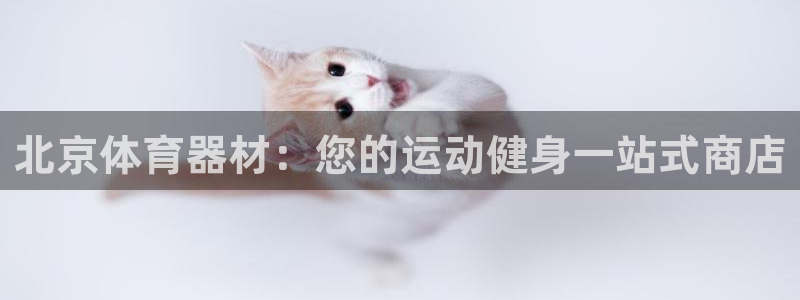 极悦平台注册用户名生成器下载：北京体育器材：您的运动