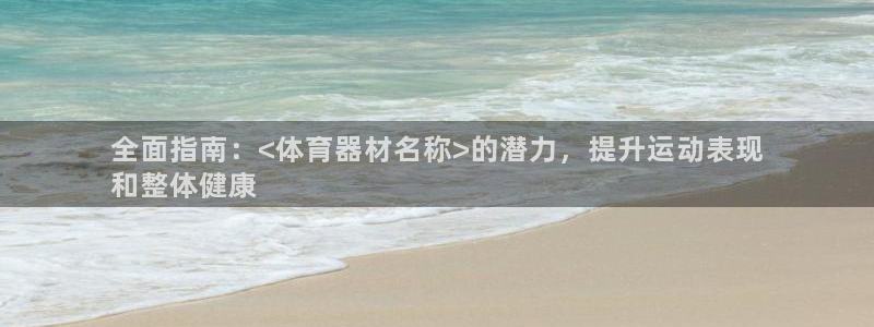 极悦娱乐官方网站入口：全面指南：<体育器材名称>的潜