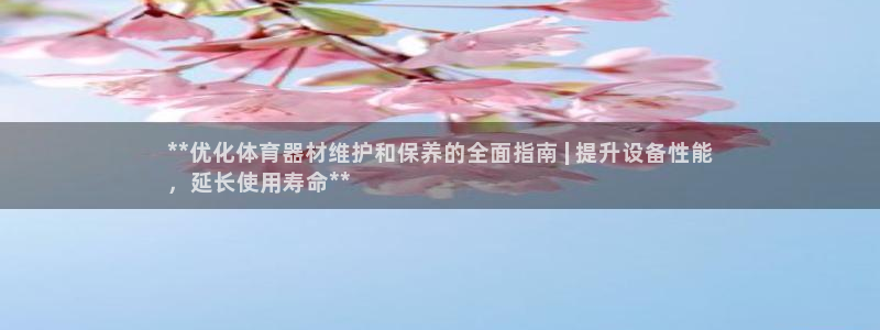 极悦平台安全吗是真的吗：**优化体育器材维护和保养的