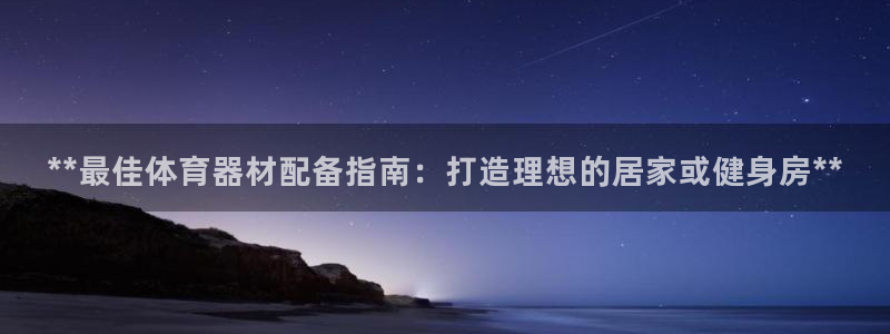 极悦娱乐代理多少钱一年：**最佳体育器材配备指南：打