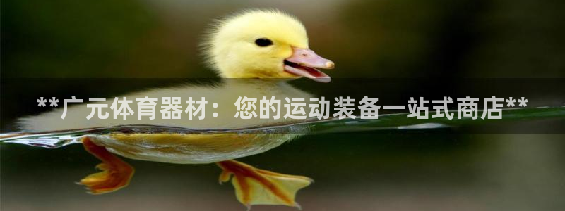 极悦官方网站入口：**广元体育器材：您的运动装备一站