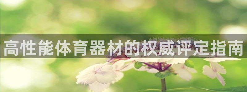 极悦娱乐下载官网安装：高性能体育器材的权威评定指南