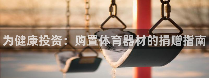 极悦平台家7O777：为健康投资：购置体育器材的捐赠