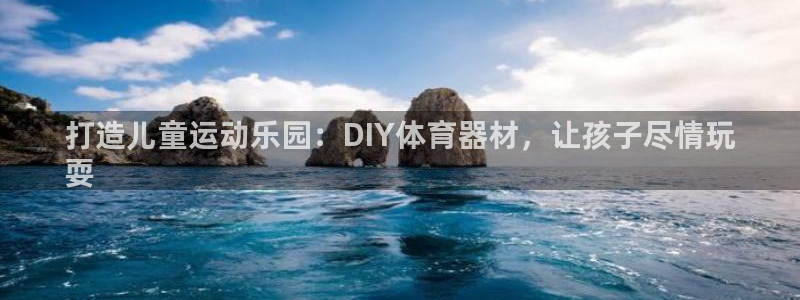 极悦娱乐官网入口网址：打造儿童运动乐园：DIY体育器