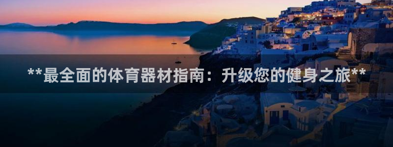 极悦平台注册用户名验证码是什么：**最全面的体育器材
