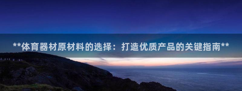 极悦平台看7O777：**体育器材原材料的选择：打造