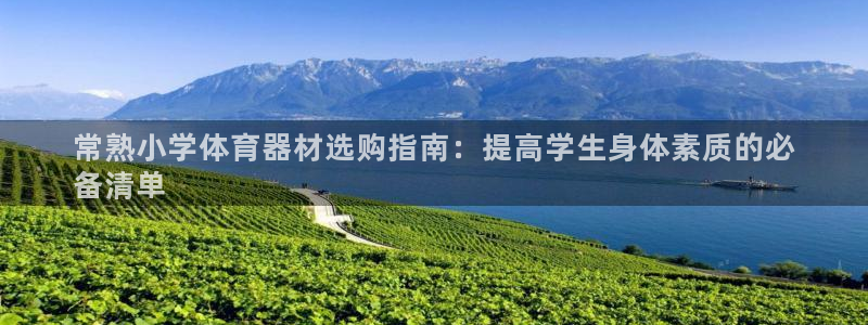 极悦娱乐代理人是谁呀：常熟小学体育器材选购指南：提高