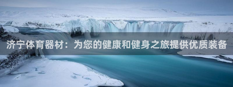 极悦平台使用教程：济宁体育器材：为您的健康和健身之旅
