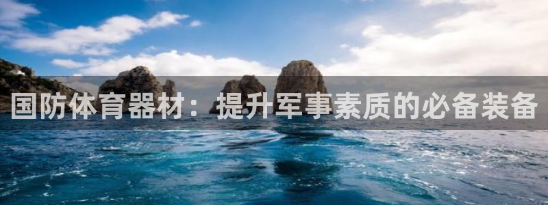 极悦平台官方网站登录不了：国防体育器材：提升军事素质