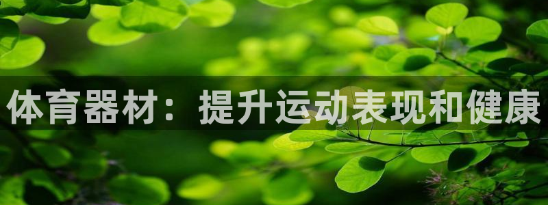 极悦娱乐官网客服联系方式电话：体育器材：提升运动表现