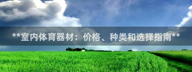 极悦官网首页登录入口：**室内体育器材：价格、种类和
