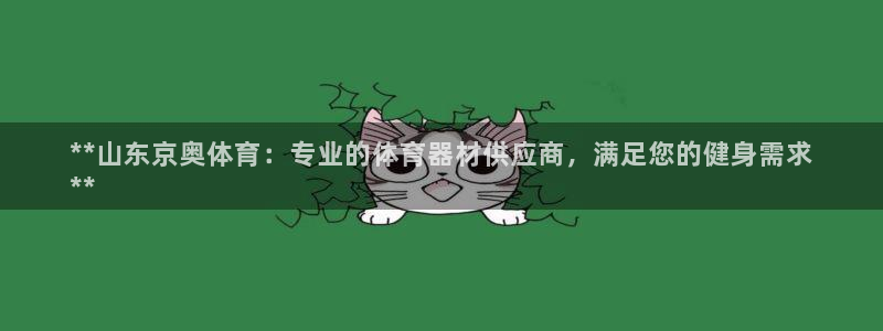 极悦官方网站app下载安卓：**山东京奥体育：专业的
