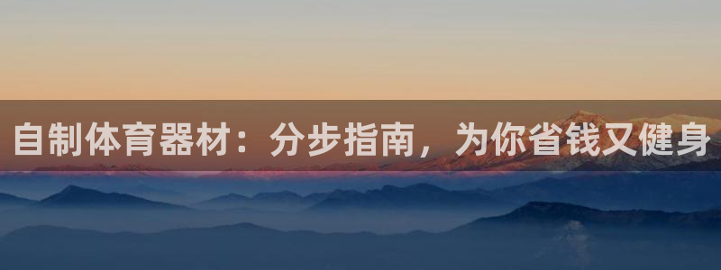 极悦娱乐官方网站下载：自制体育器材：分步指南，为你省