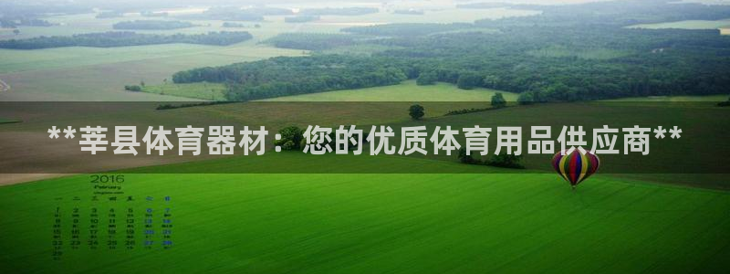 极悦官网的登录方法有哪些：**莘县体育器材：您的优质