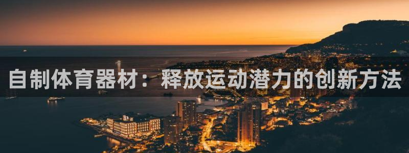 极悦平台官方网站下载安装：自制体育器材：释放运动潜力
