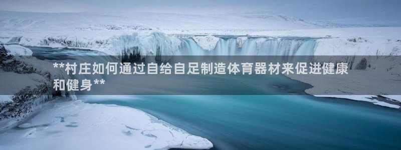 极悦娱乐代理人是谁呀：**村庄如何通过自给自足制造体