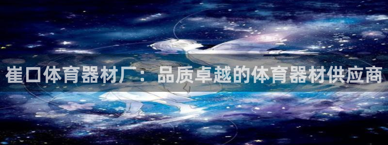 极悦平台用户评价在哪里看：崔口体育器材厂：品质卓越的