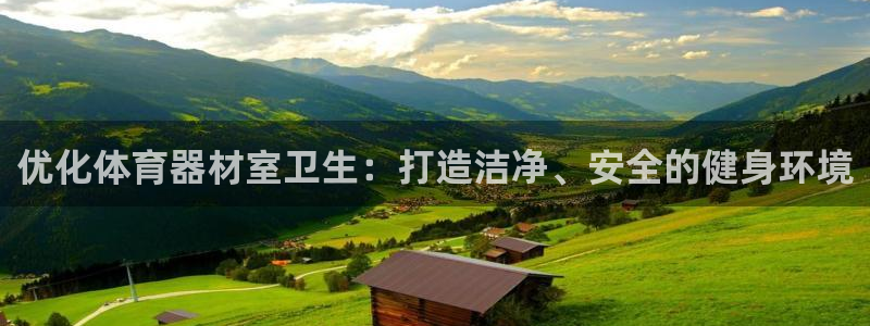 极悦平台的注册流程及注意事项是什么：优化体育器材室卫