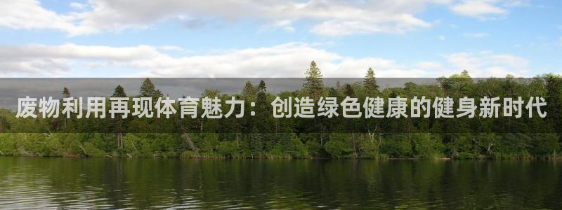 极悦平台用户评价与反馈怎么设置：废物利用再现体育魅力