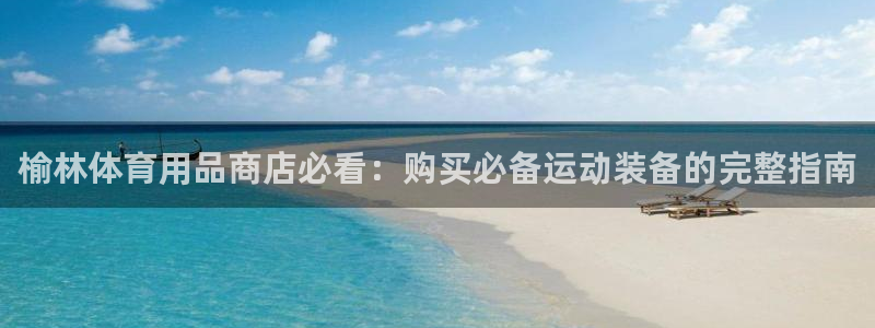 极悦平台与网易合作详情：榆林体育用品商店必看：购买必