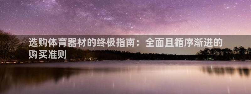 极悦平台官网登录网址：选购体育器材的终极指南：全面且