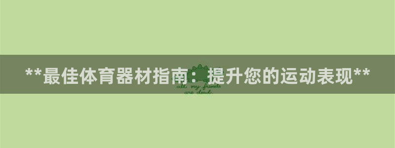 极悦平台注册和登录页面在哪：**最佳体育器材指南：提