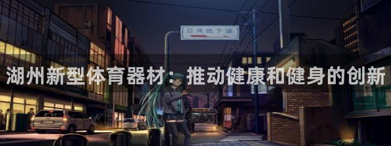 极悦娱乐代理：湖州新型体育器材：推动健康和健身的创新