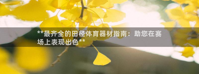 极悦平台使用教程图片：**最齐全的田径体育器材指南：