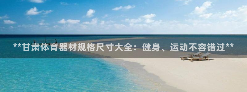 极悦平台使用注意事项是什么：**甘肃体育器材规格尺寸