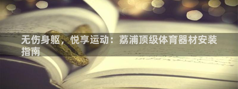 极悦平台官方网站下载安卓：无伤身躯，悦享运动：荔浦顶
