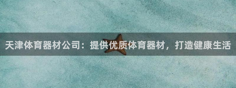 极悦平台官网登录入口网址查询：天津体育器材公司：提供