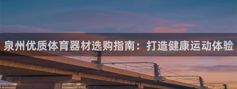极悦平台官方网站入口链接手机：泉州优质体育器材选购指