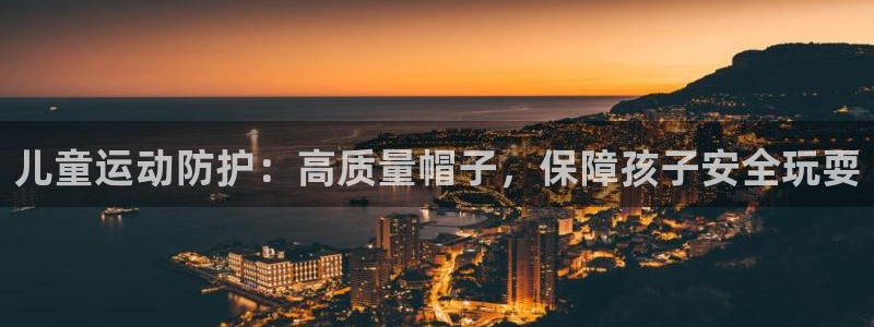 极悦平台平台注册方法与步骤：儿童运动防护：高质量帽子