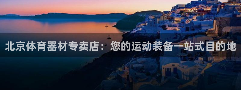 极悦平台登录入口注册不了：北京体育器材专卖店：您的运