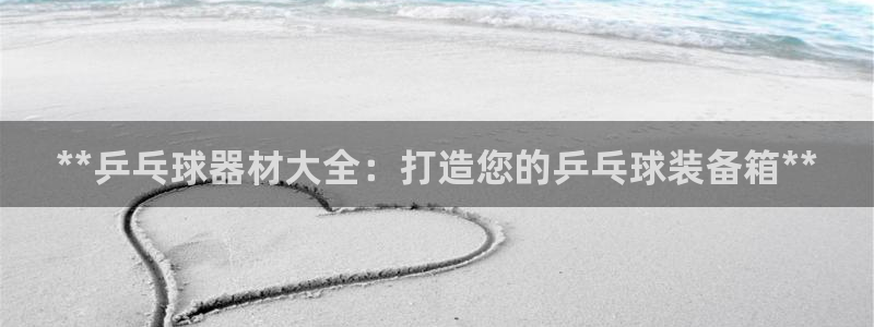 极悦娱乐会被骗吗是真的吗：**乒乓球器材大全：打造您