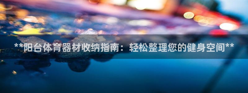 极悦娱乐创始人背景故事是什么：**阳台体育器材收纳指