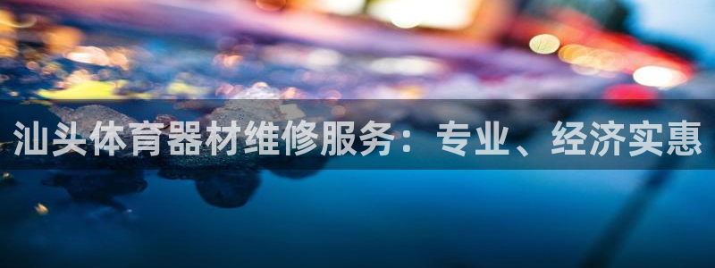 极悦官网首页登录入口网站：汕头体育器材维修服务：专业